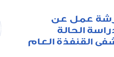 ورشة عمل دراسة الحالة بمستشفى القنفذة العام